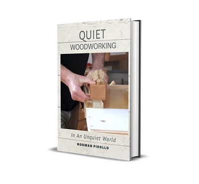 New Book... Quiet Woodworking: In An Unquiet World - Project by Norman Pirollo